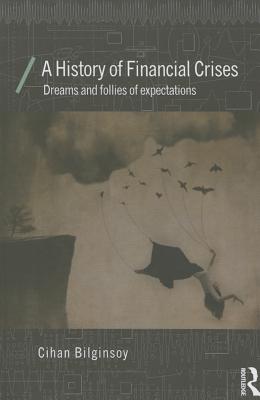 A History of Financial Crises: Dreams and Follies of Expectations - Bilginsoy, Cihan