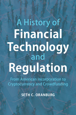 A History of Financial Technology and Regulation: From American Incorporation to Cryptocurrency and Crowdfunding - Oranburg, Seth C