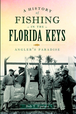 A History of Fishing in the Florida Keys: Angler's Paradise - Epstein, Bob T