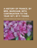 A History of France, by Mrs. Markham. with Continuation to the Year 1871, by F. Young