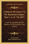 A History of Greece V2, the Byzantine Empire, Part 1, A. D. 716-1057: From Its Conquest by the Romans to the Present Time (1877)