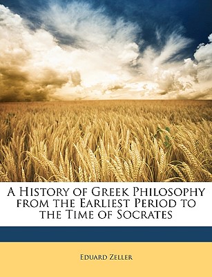 A History of Greek Philosophy from the Earliest Period to the Time of Socrates - Zeller, Eduard
