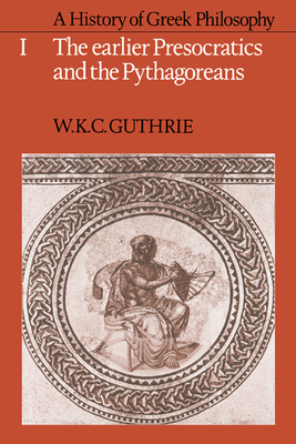 A History of Greek Philosophy: Volume 1, the Earlier Presocratics and the Pythagoreans - Guthrie, W K C