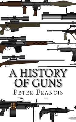 A History of Guns - Francis, Peter, Jr.