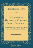 A History of Hillsdale, Columbia County, New York: A Memorabilia of Persons and Things of Interest, Passed and Passing (Classic Reprint)