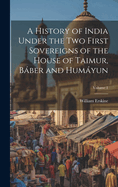 A History of India Under the Two First Sovereigns of the House of Taimur, Bber and Humyun; Volume 1