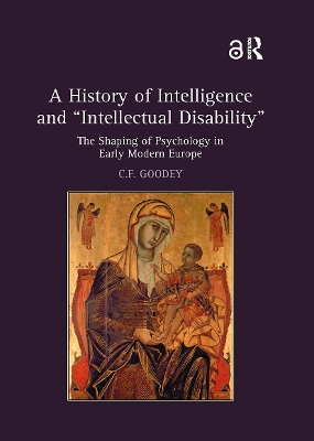 A History of Intelligence and 'Intellectual Disability': The Shaping of Psychology in Early Modern Europe - Goodey, C F