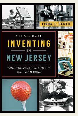 A History of Inventing in New Jersey: From Thomas Edison to the Ice Cream Cone - Barth, Linda J