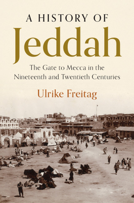 A History of Jeddah: The Gate to Mecca in the Nineteenth and Twentieth Centuries - Freitag, Ulrike