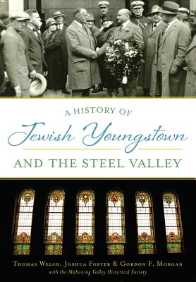 A History of Jewish Youngstown and the Steel Valley - Welsh, Thomas, and Foster, Joshua, and Morgan, Gordon F, Jr.