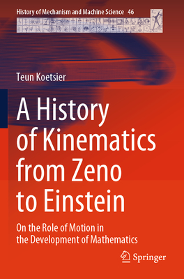 A History of Kinematics from Zeno to Einstein: On the Role of Motion in the Development of Mathematics - Koetsier, Teun