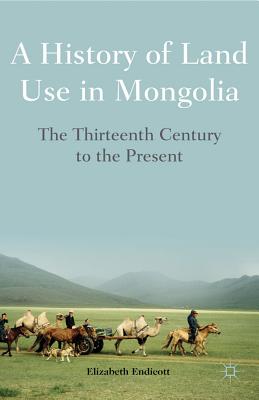 A History of Land Use in Mongolia: The Thirteenth Century to the Present - Endicott, Elizabeth