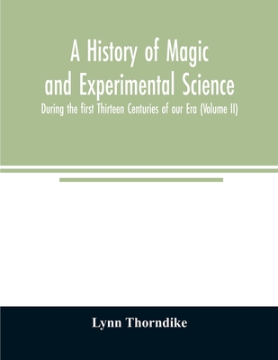 A history of magic and experimental science; During the first Thirteen Centuries of our Era (Volume II) - Thorndike, Lynn