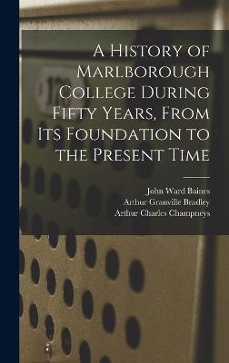 A History of Marlborough College During Fifty Years, From Its Foundation to the Present Time - Bradley, Arthur Granville, and Champneys, Arthur Charles, and Baines, John Ward