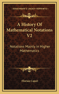 A History of Mathematical Notations V2: Notations Mainly in Higher Mathematics