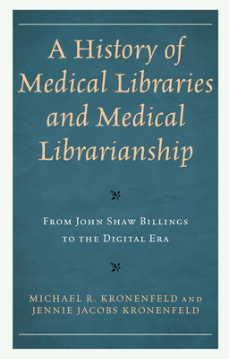 A History of Medical Libraries and Medical Librarianship: From John Shaw Billings to the Digital Era - Kronenfeld, Michael R, and Kronenfeld, Jennie Jacobs