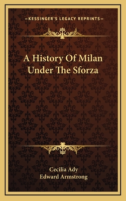 A History Of Milan Under The Sforza - Ady, Cecilia, and Armstrong, Edward (Editor)