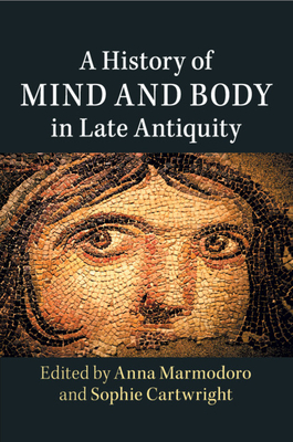 A History of Mind and Body in Late Antiquity - Marmodoro, Anna (Editor), and Cartwright, Sophie (Editor)