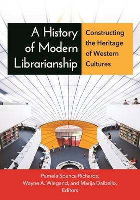 A History of Modern Librarianship: Constructing the Heritage of Western Cultures - Richards, Pamela (Editor), and Wiegand, Wayne (Editor)