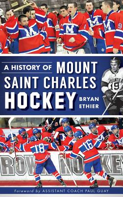 A History of Mount Saint Charles Hockey - Ethier, Bryan, and Guay, Paul (Foreword by)