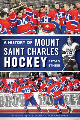 A History of Mount Saint Charles Hockey - Ethier, Bryan, and Guay, Assistant Coach Paul (Foreword by)