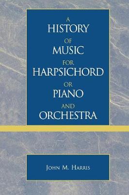 A History of Music for Harpsichord or Piano and Orchestra - Harris, John M