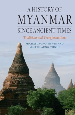 A History of Myanmar Since Ancient Times - Aung-Thwin, Michael, and Aung-Thwin, Maitrii