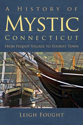 A History of Mystic Connecticut: From Pequot Village to Tourist Town - Fought, Leigh