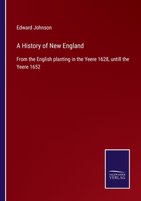 A History of New England: From the English planting in the Yeere 1628, untill the Yeere 1652 - Johnson, Edward