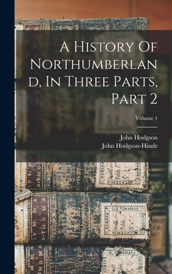 A History Of Northumberland, In Three Parts, Part 2; Volume 1 - Hodgson, John, and Hodgson-Hinde, John