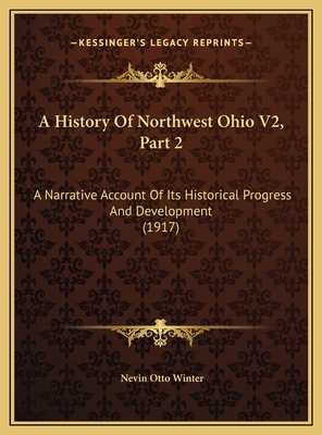A History of Northwest Ohio V2, Part 2: A Narrative Account of Its Historical Progress and Development (1917) - Winter, Nevin Otto