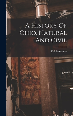 A History Of Ohio, Natural And Civil - Atwater, Caleb