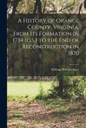 A History of Orange County, Virginia, From its Formation in 1734 (o.s.) to the end of Reconstruction in 1870