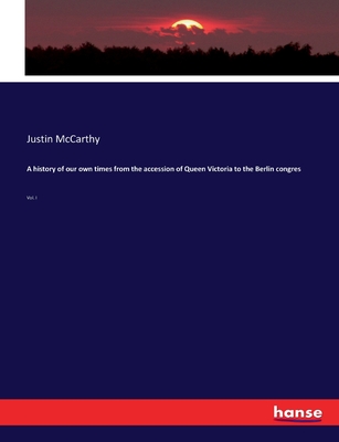 A history of our own times from the accession of Queen Victoria to the Berlin congres: Vol. I - McCarthy, Justin