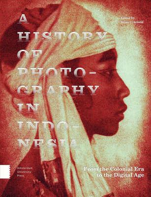 A History of Photography in Indonesia: From the Colonial Era to the Digital Age - After Hours Books, and Arnold, Brian C. (Editor), and Allan, Jeremy (Contributions by)