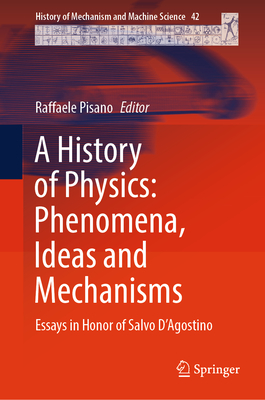 A History of Physics: Phenomena, Ideas and Mechanisms: Essays in Honor of Salvo d'Agostino - Pisano, Raffaele (Editor)