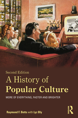 A History of Popular Culture: More of Everything, Faster and Brighter - Betts, Raymond F