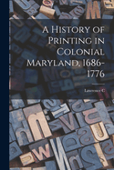 A History of Printing in Colonial Maryland, 1686-1776