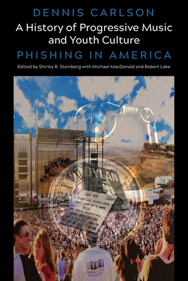 A History of Progressive Music and Youth Culture: Phishing in America - Steinberg, Shirley R (Editor), and Carlson, Dennis, and Lake, Robert