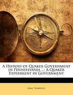 A History of Quaker Government in Pennsylvania ...: A Quaker Experiment in Government