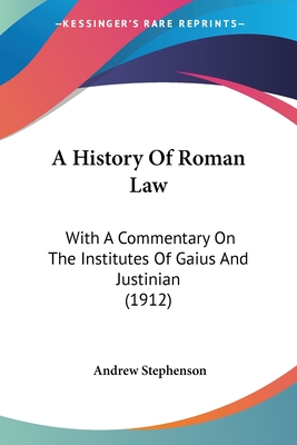 A History Of Roman Law: With A Commentary On The Institutes Of Gaius And Justinian (1912) - Stephenson, Andrew