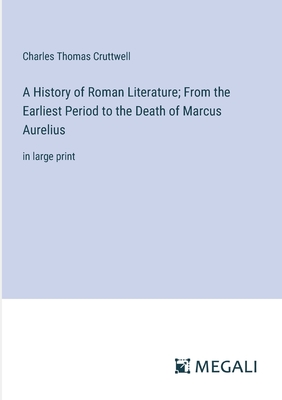 A History of Roman Literature; From the Earliest Period to the Death of Marcus Aurelius: in large print - Cruttwell, Charles Thomas