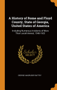 A History of Rome and Floyd County, State of Georgia, United States of America: Including Numerous Incidents of More Than Local Interest, 1540-1922
