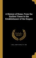 A History of Rome, From the Earliest Times to the Establishment of the Empire