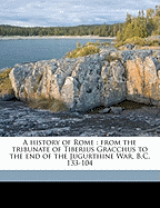 A History of Rome: From the Tribunate of Tiberius Gracchus to the End of the Jugurthine War B. C. 133 104 (Classic Reprint)