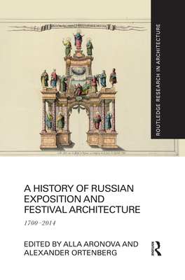 A History of Russian Exposition and Festival Architecture: 1700-2014 - Aronova, Alla (Editor), and Ortenberg, Alexander (Editor)