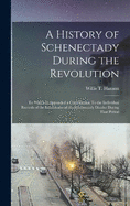 A History of Schenectady During the Revolution: To Which is Appended a Contribution To the Individual Records of the Inhabitants of the Schenectady District During That Period