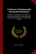 A History of Schenectady During the Revolution: To Which Is Appended a Contribution to the Individual Records of the Inhabitants of the Schenectady District During That Period