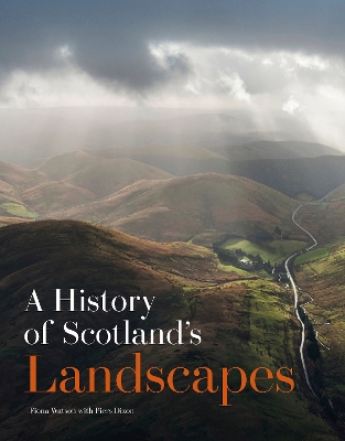 A History of Scotland's Landscapes - Watson, Fiona, and Dixon, Piers