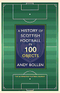 A History of Scottish Football in 100 Objects: The Mayhem, Mavericks and Magic of the Beautiful Game